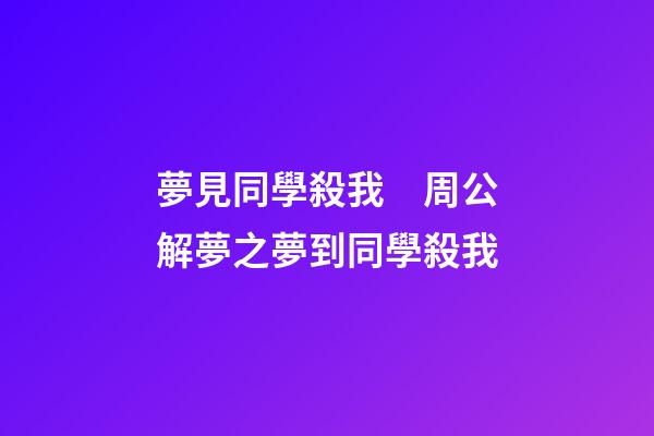 夢見同學殺我　周公解夢之夢到同學殺我